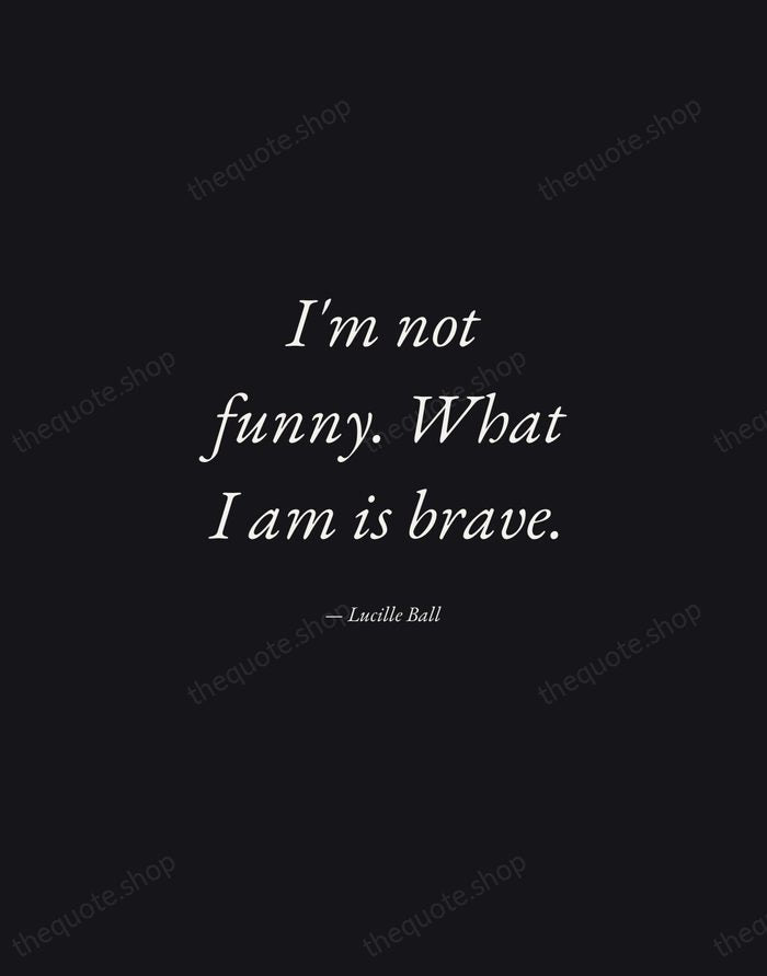 I'm not funny. What I am is brave. — Lucille Ball — Manuscript Italic