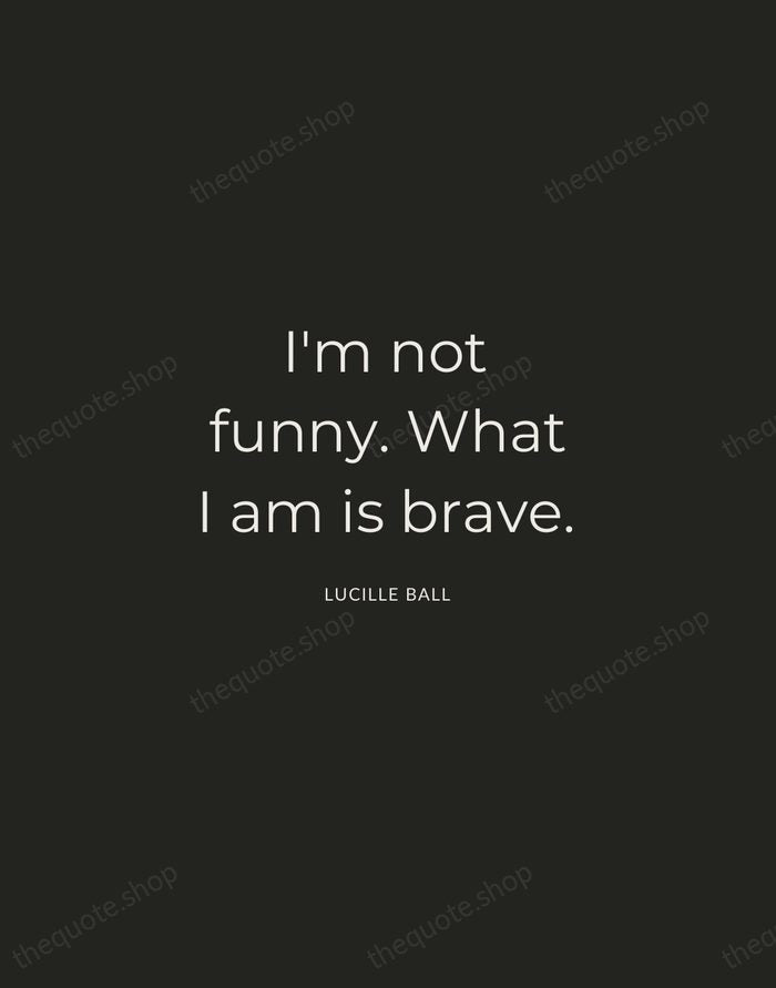 I'm not funny. What I am is brave. — Lucille Ball — Charcoal Sans