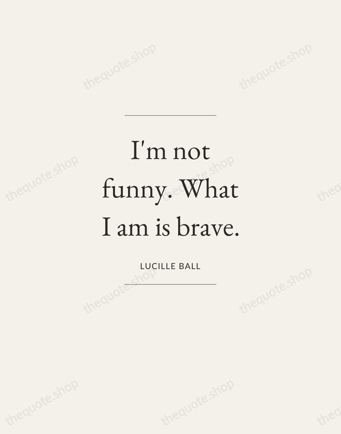 I'm not funny. What I am is brave. — Lucille Ball — Gallery Frame