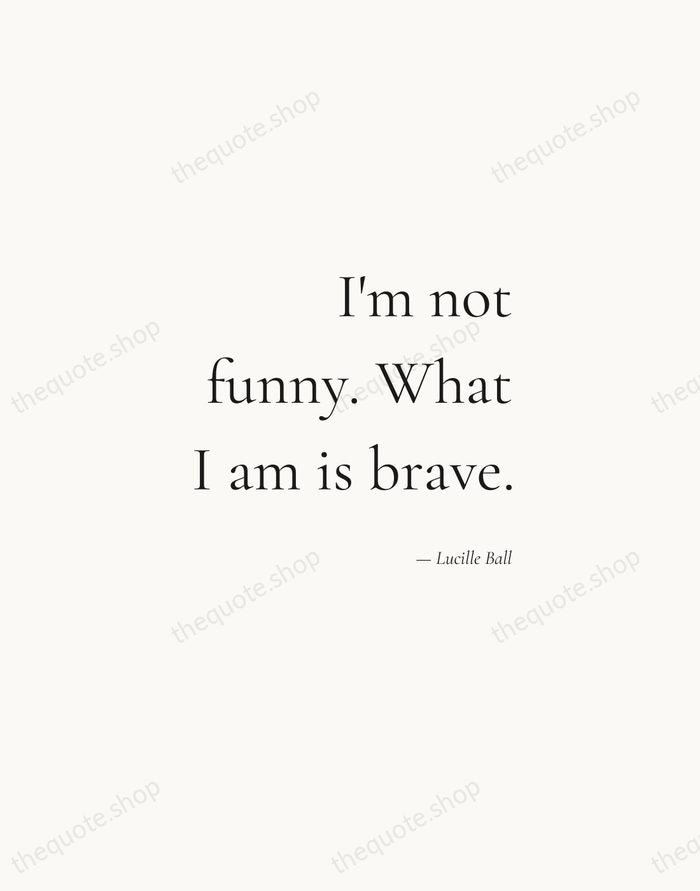 I'm not funny. What I am is brave. — Lucille Ball — Soft Serif Right