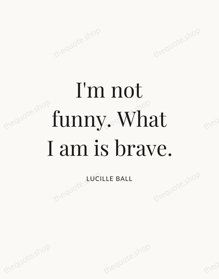 I'm not funny. What I am is brave. — Lucille Ball — Statement Serif