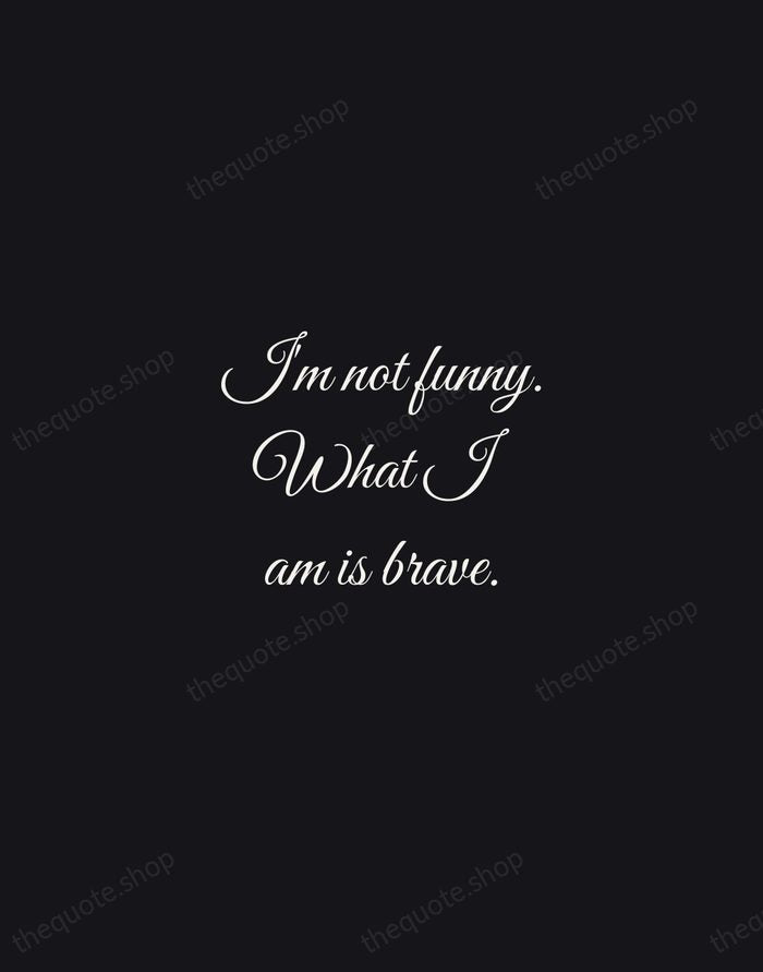I'm not funny. What I am is brave. — Lucille Ball — Night Script