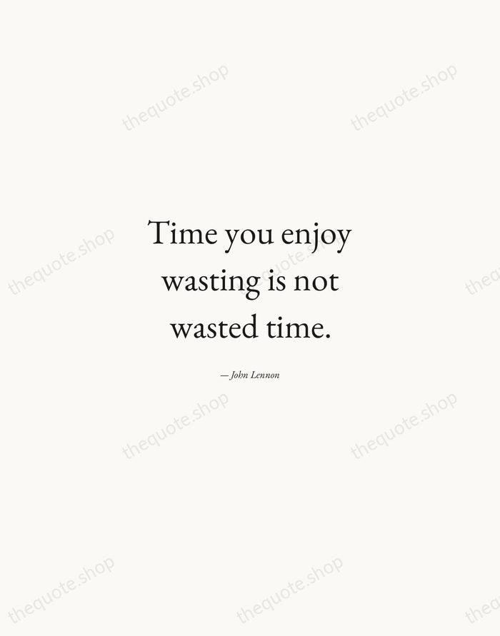 Time you enjoy wasting is not wasted time. — John Lennon — Quiet Garamond