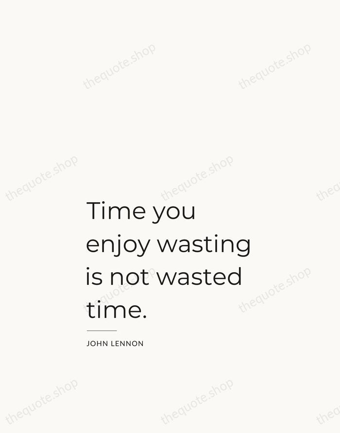 Time you enjoy wasting is not wasted time. — John Lennon — Studio Left