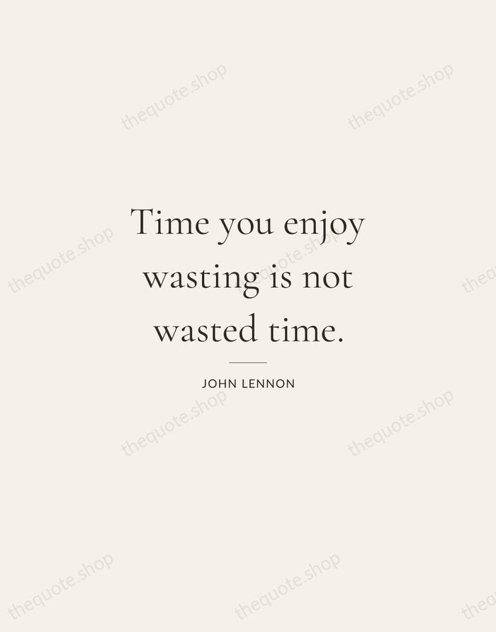 Time you enjoy wasting is not wasted time. — John Lennon — Gallery Rule