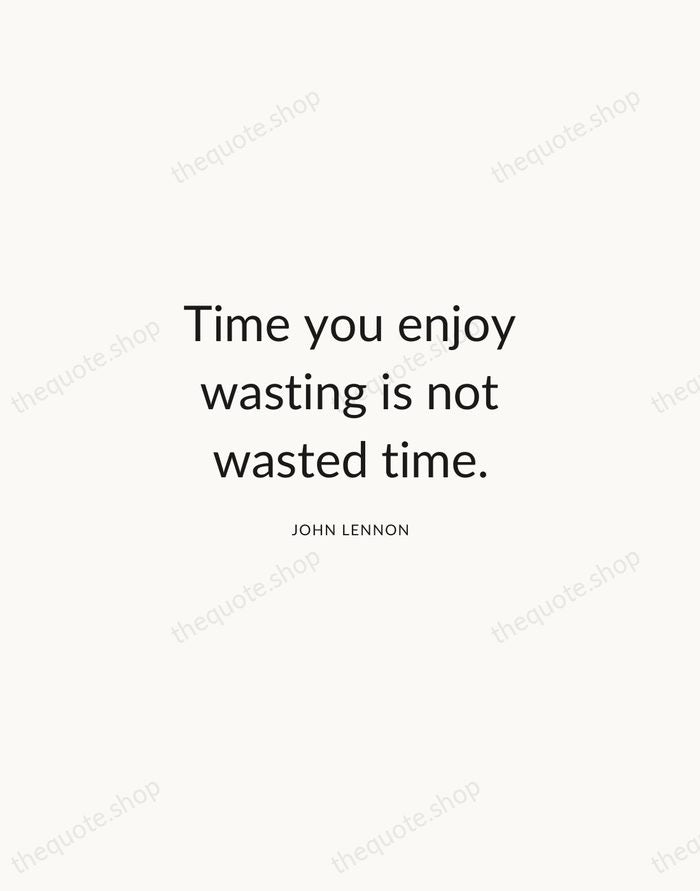 Time you enjoy wasting is not wasted time. — John Lennon — Modern Sans Calm