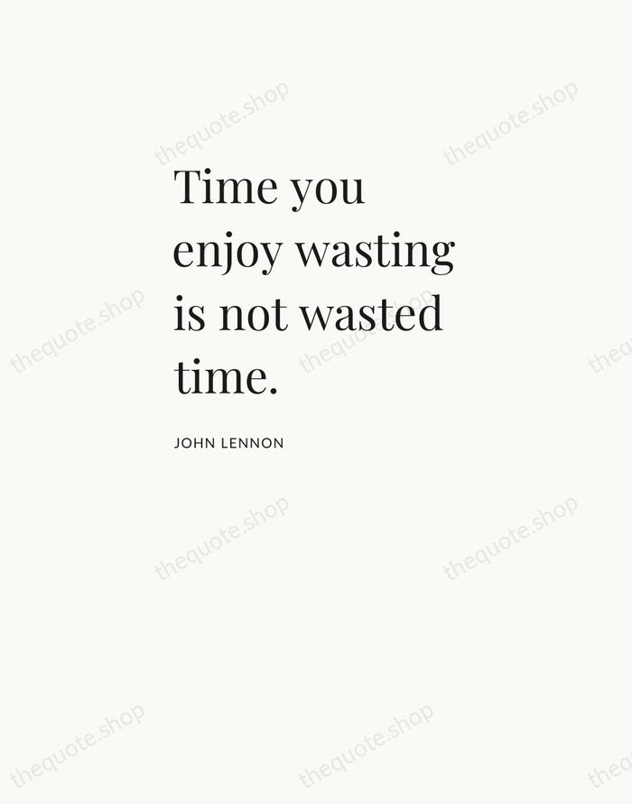 Time you enjoy wasting is not wasted time. — John Lennon — Asymmetric Left