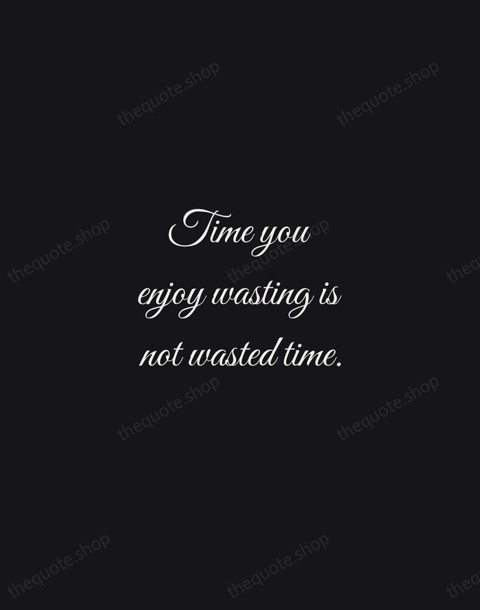 Time you enjoy wasting is not wasted time. — John Lennon — Night Script