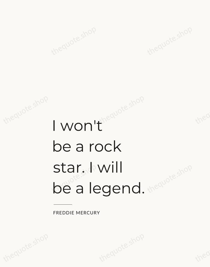I won't be a rock star. I will be a legend. — Freddie Mercury — Studio Left