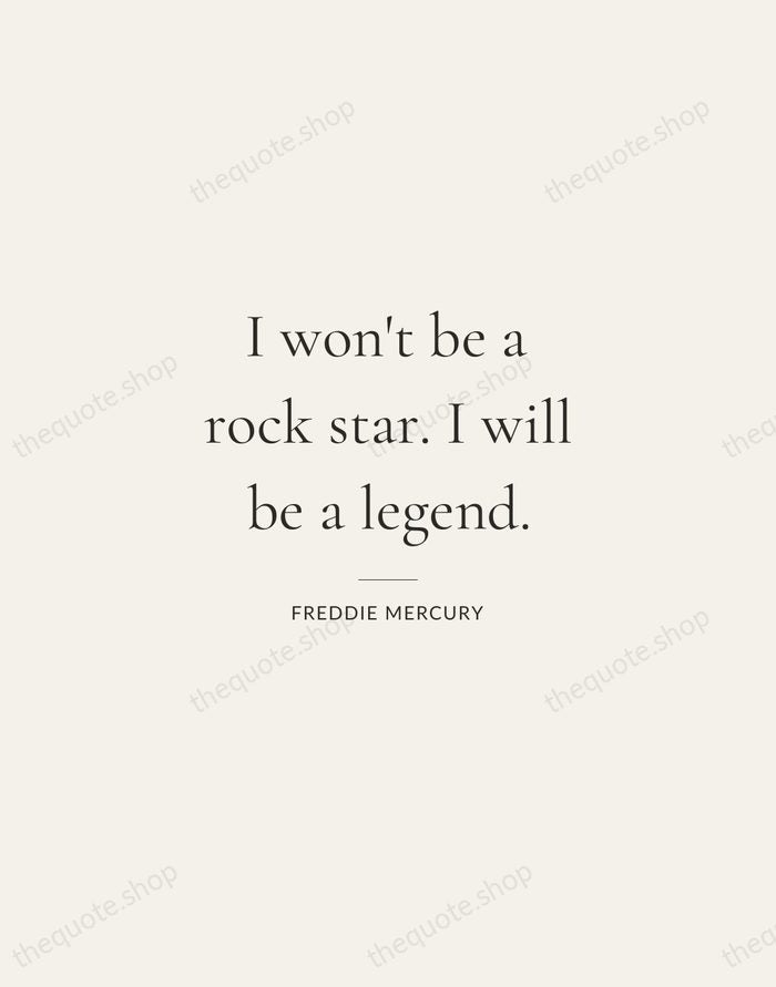 I won't be a rock star. I will be a legend. — Freddie Mercury — Gallery Rule