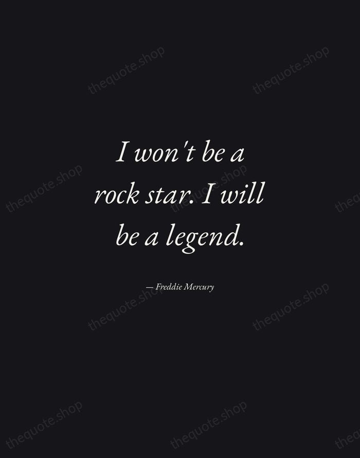 I won't be a rock star. I will be a legend. — Freddie Mercury — Manuscript Italic