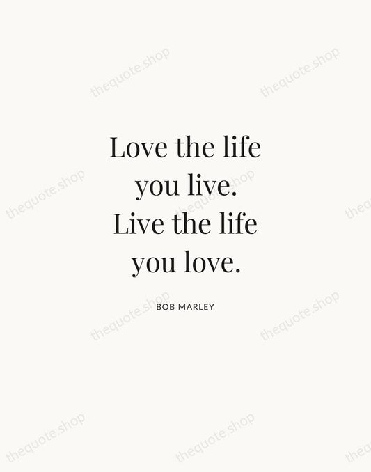 Love the life you live. Live the life you love. — Bob Marley | Printable Wall Art — Atelier Serif