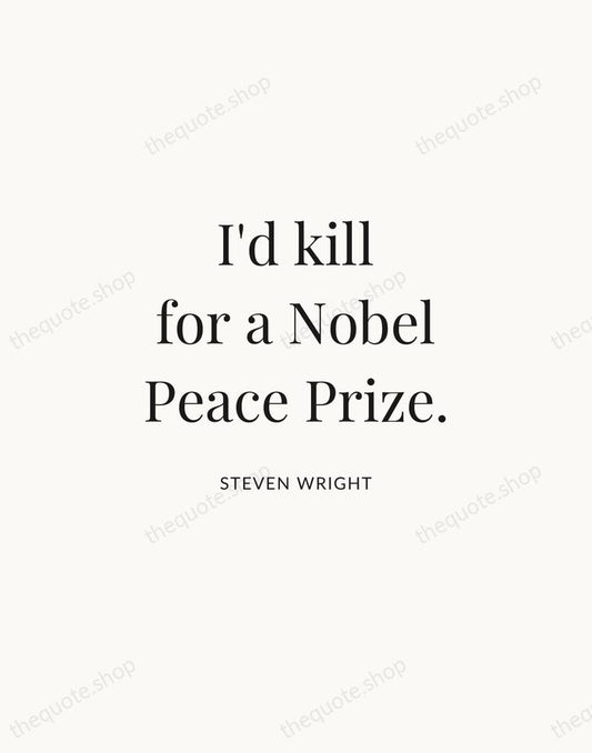 I'd kill for a Nobel Peace Prize. — Steven Wright | Printable Wall Art — Atelier Serif