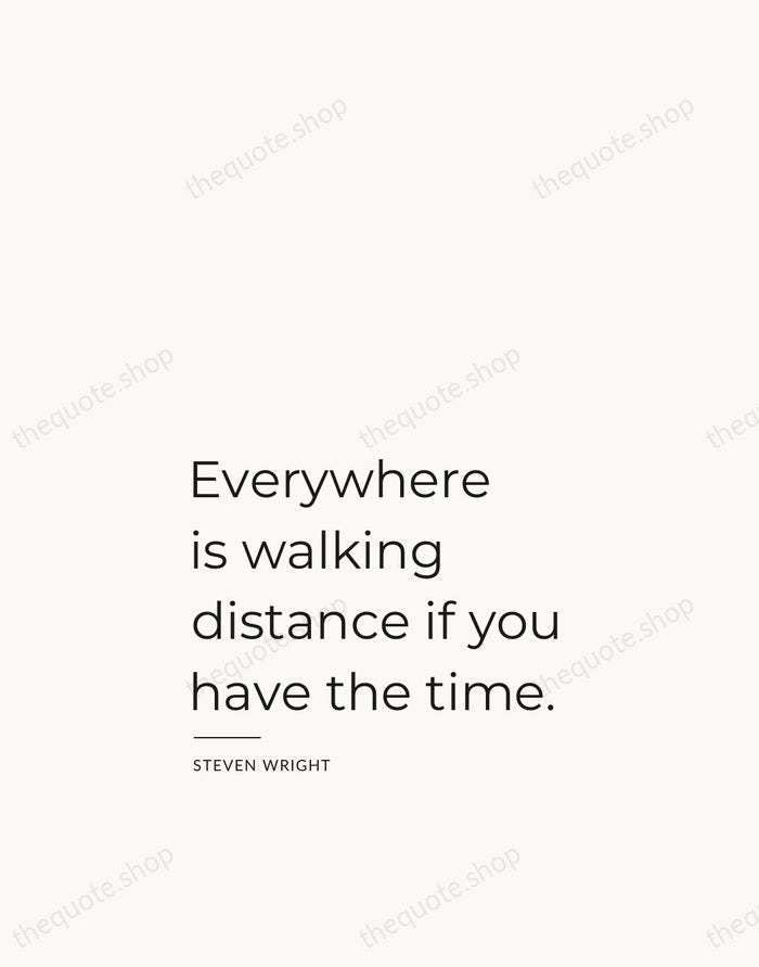 Everywhere is walking distance if you have the time. — Steven Wright — Studio Left