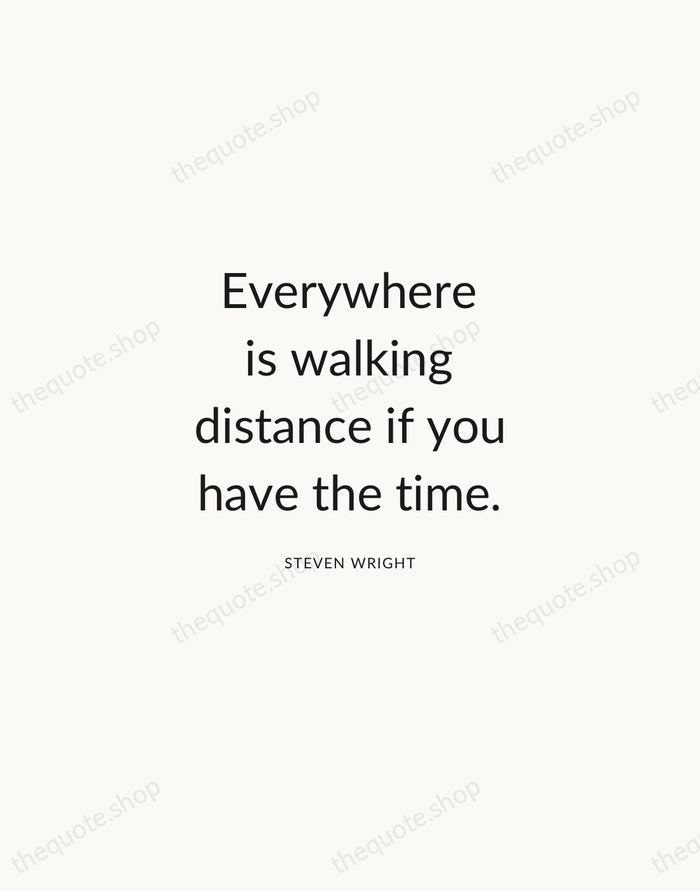 Everywhere is walking distance if you have the time. — Steven Wright — Modern Sans Calm