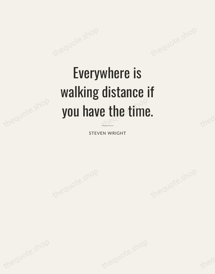 Everywhere is walking distance if you have the time. — Steven Wright — Letterpress Caps