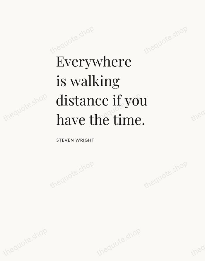 Everywhere is walking distance if you have the time. — Steven Wright — Asymmetric Left