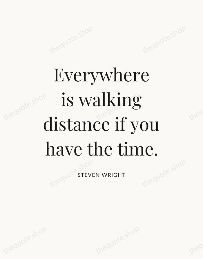 Everywhere is walking distance if you have the time. — Steven Wright — Statement Serif
