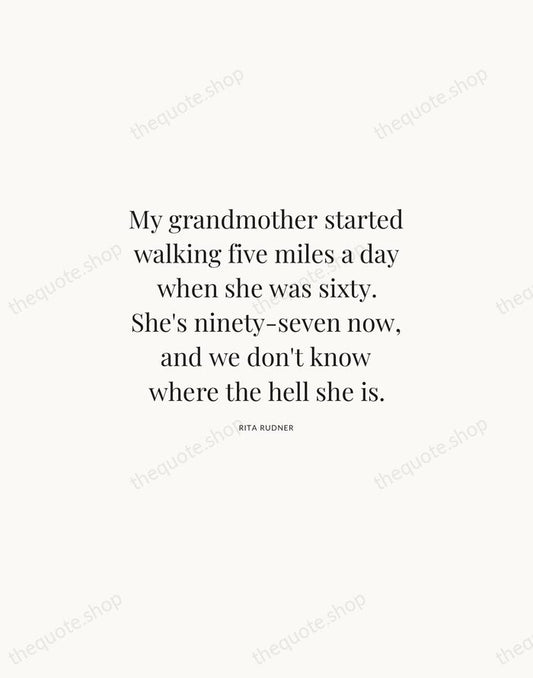 My grandmother started walking five miles a day when she was sixty… — Rita Rudner | Printable Wall Art — Atelier Serif