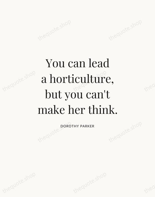 You can lead a horticulture, but you can't make her think. — Dorothy Parker | Printable Wall Art — Atelier Serif
