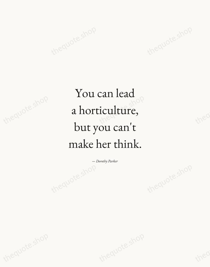 You can lead a horticulture, but you can't make her think. — Dorothy Parker — Quiet Garamond