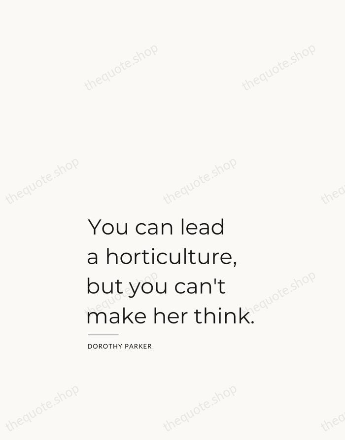 You can lead a horticulture, but you can't make her think. — Dorothy Parker — Studio Left