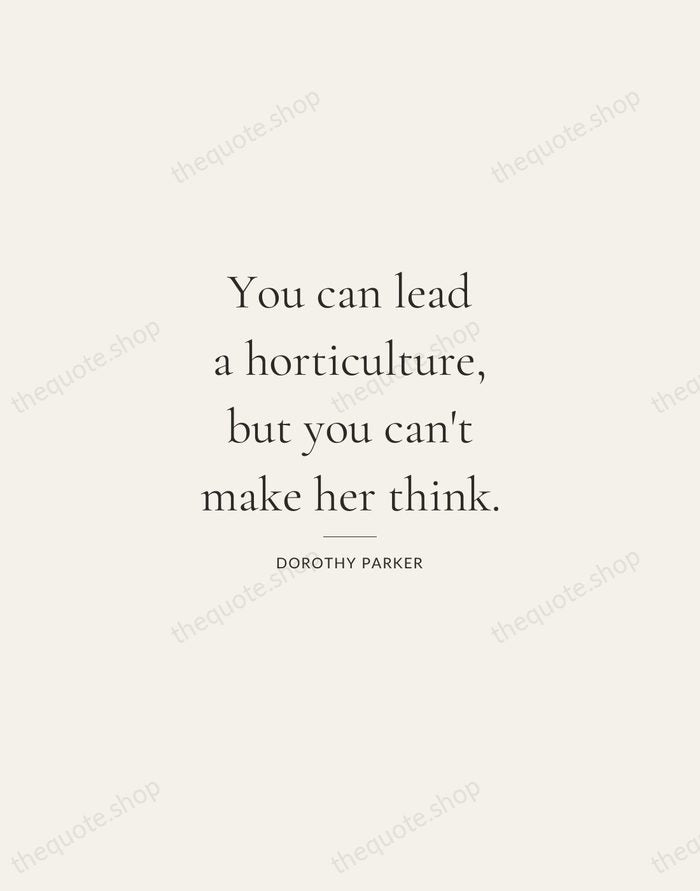 You can lead a horticulture, but you can't make her think. — Dorothy Parker — Gallery Rule