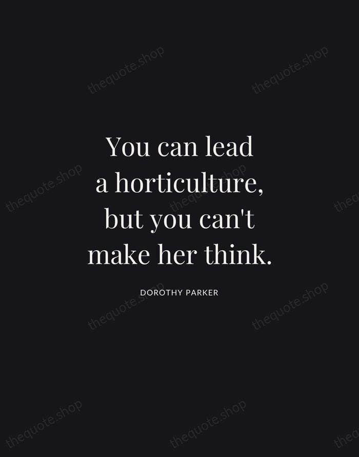 You can lead a horticulture, but you can't make her think. — Dorothy Parker | Printable Wall Art — Midnight Serif