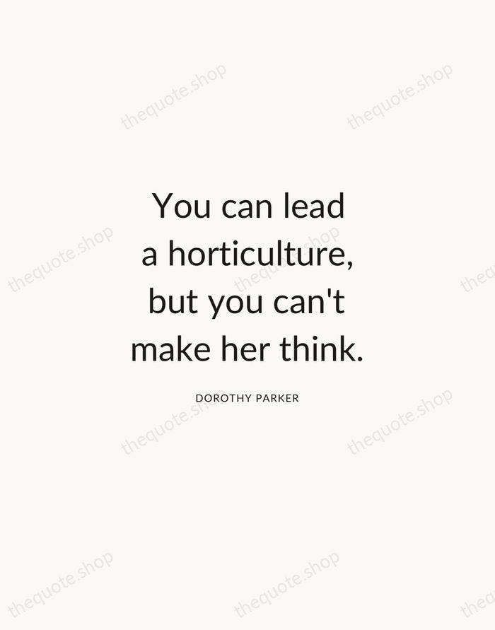 You can lead a horticulture, but you can't make her think. — Dorothy Parker — Modern Sans Calm