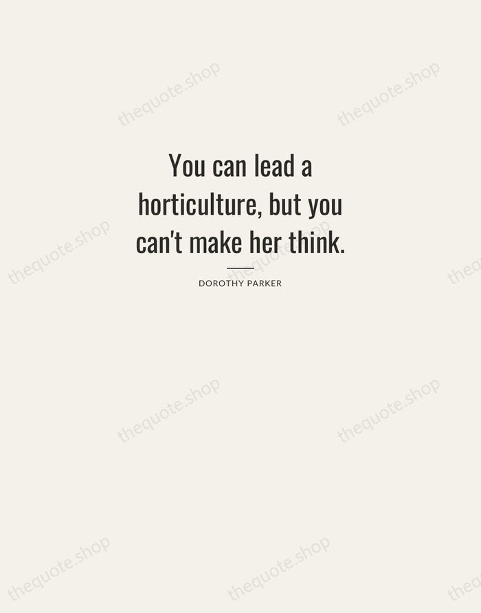 You can lead a horticulture, but you can't make her think. — Dorothy Parker — Letterpress Caps