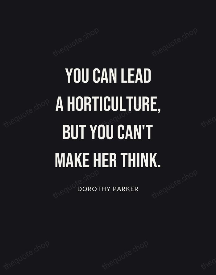 You can lead a horticulture, but you can't make her think. — Dorothy Parker | Printable Wall Art — Poster Condensed