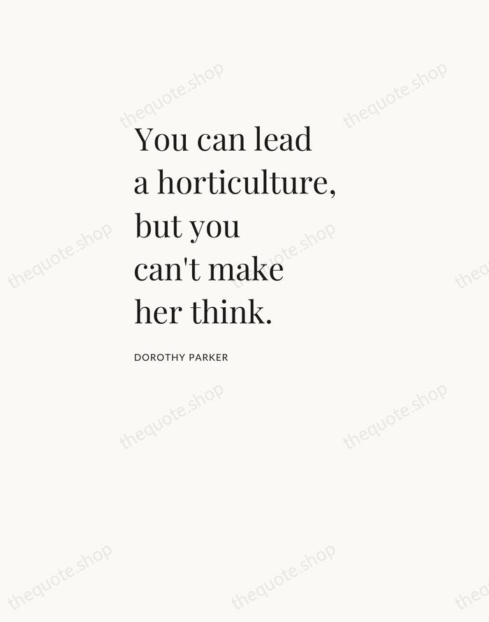 You can lead a horticulture, but you can't make her think. — Dorothy Parker — Asymmetric Left