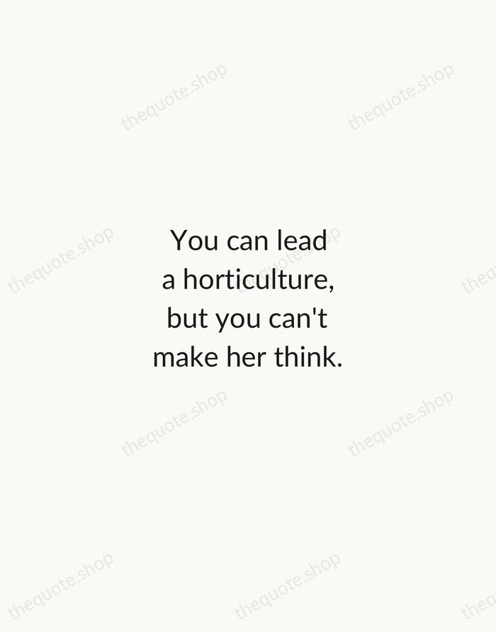 You can lead a horticulture, but you can't make her think. — Dorothy Parker — Minimal Unsigned