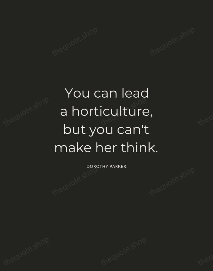You can lead a horticulture, but you can't make her think. — Dorothy Parker — Charcoal Sans