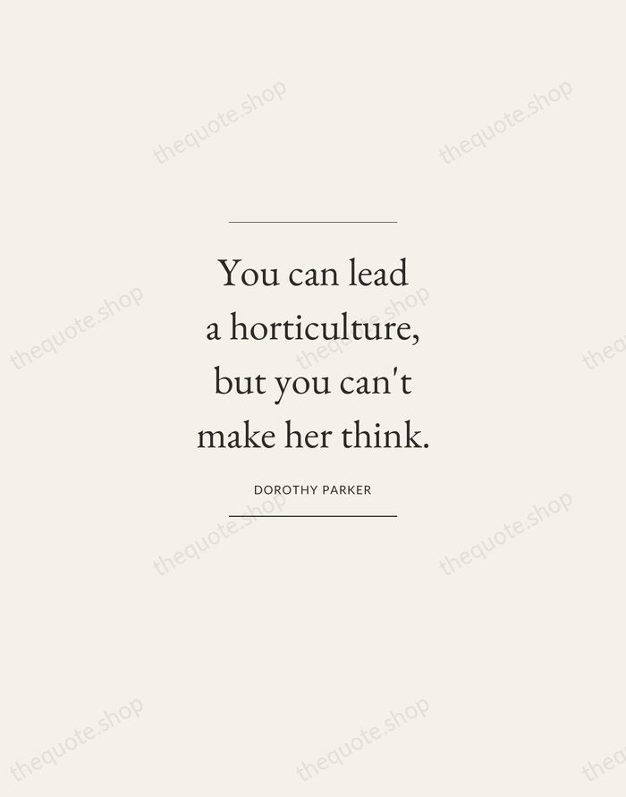 You can lead a horticulture, but you can't make her think. — Dorothy Parker — Gallery Frame