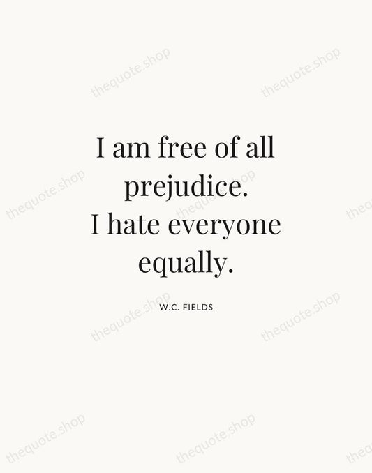 I am free of all prejudice. I hate everyone equally. — W.C. Fields | Printable Wall Art — Atelier Serif