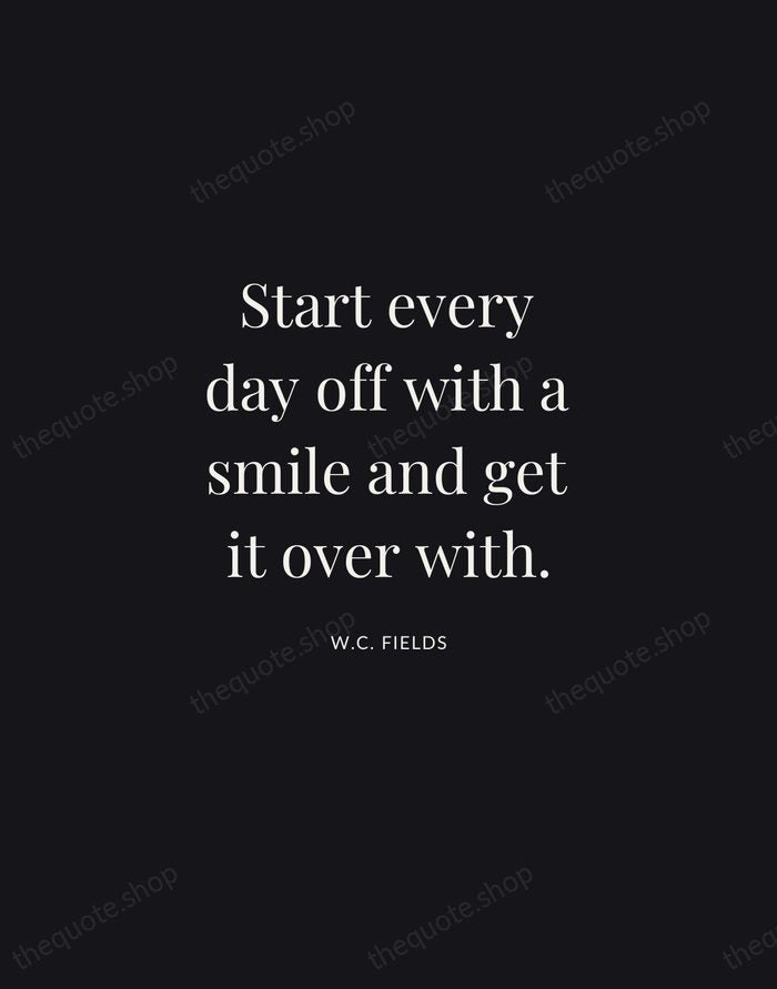 Start every day off with a smile and get it over with. — W.C. Fields | Printable Wall Art — Midnight Serif