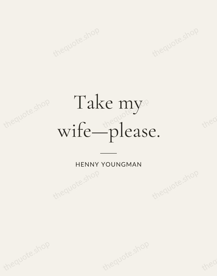 Take my wife—please. — Henny Youngman — Gallery Rule