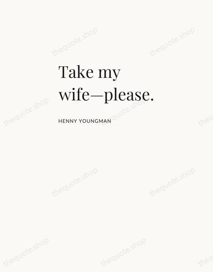 Take my wife—please. — Henny Youngman — Asymmetric Left