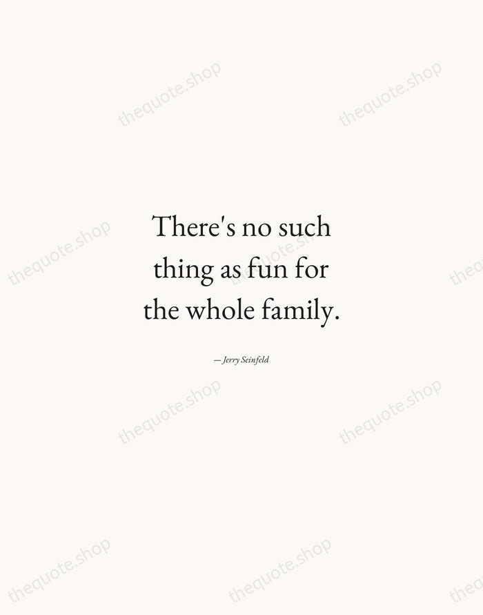 There's no such thing as fun for the whole family. — Jerry Seinfeld — Quiet Garamond