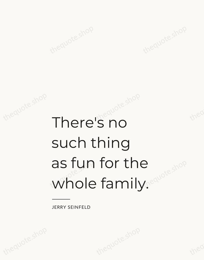 There's no such thing as fun for the whole family. — Jerry Seinfeld — Studio Left