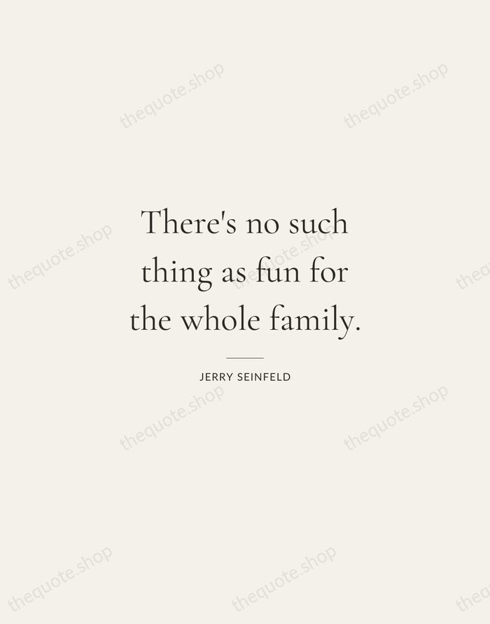There's no such thing as fun for the whole family. — Jerry Seinfeld — Gallery Rule
