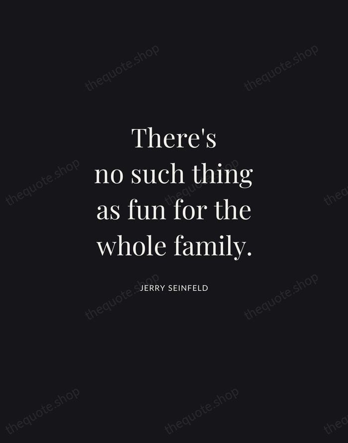 There's no such thing as fun for the whole family. — Jerry Seinfeld | Printable Wall Art — Midnight Serif