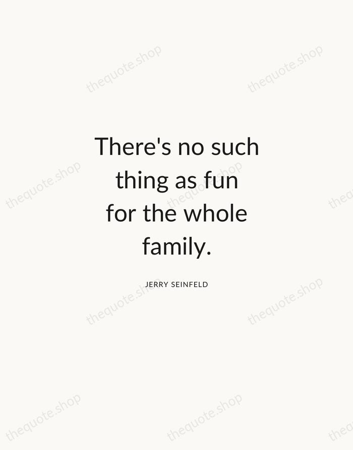 There's no such thing as fun for the whole family. — Jerry Seinfeld — Modern Sans Calm