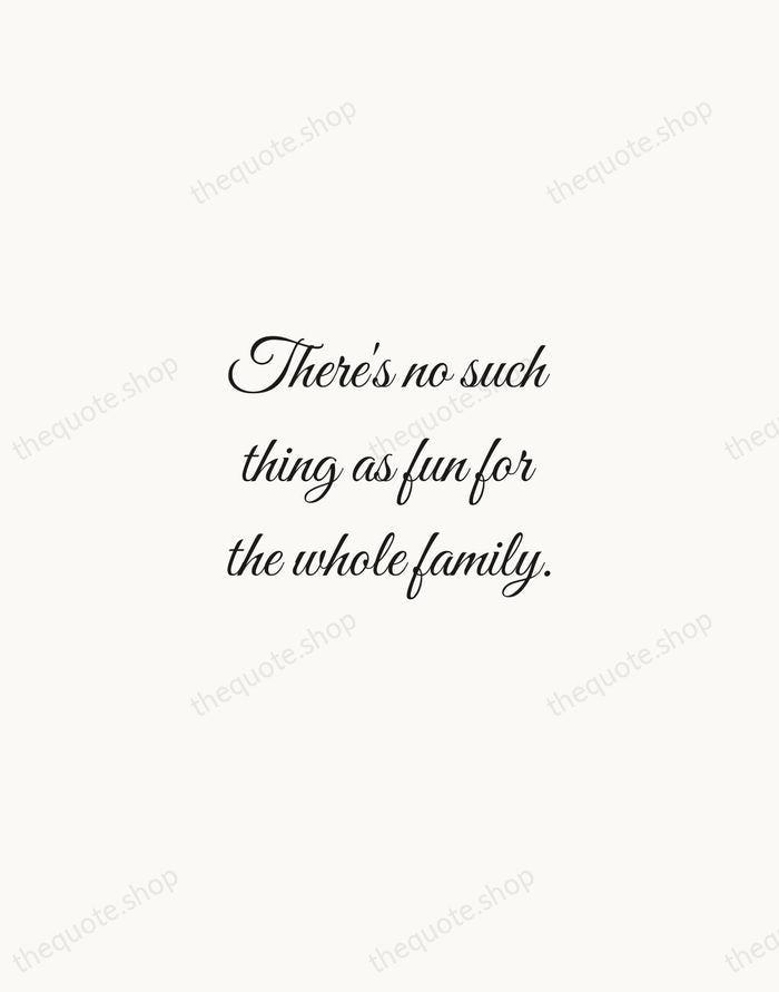 There's no such thing as fun for the whole family. — Jerry Seinfeld — Script Whisper