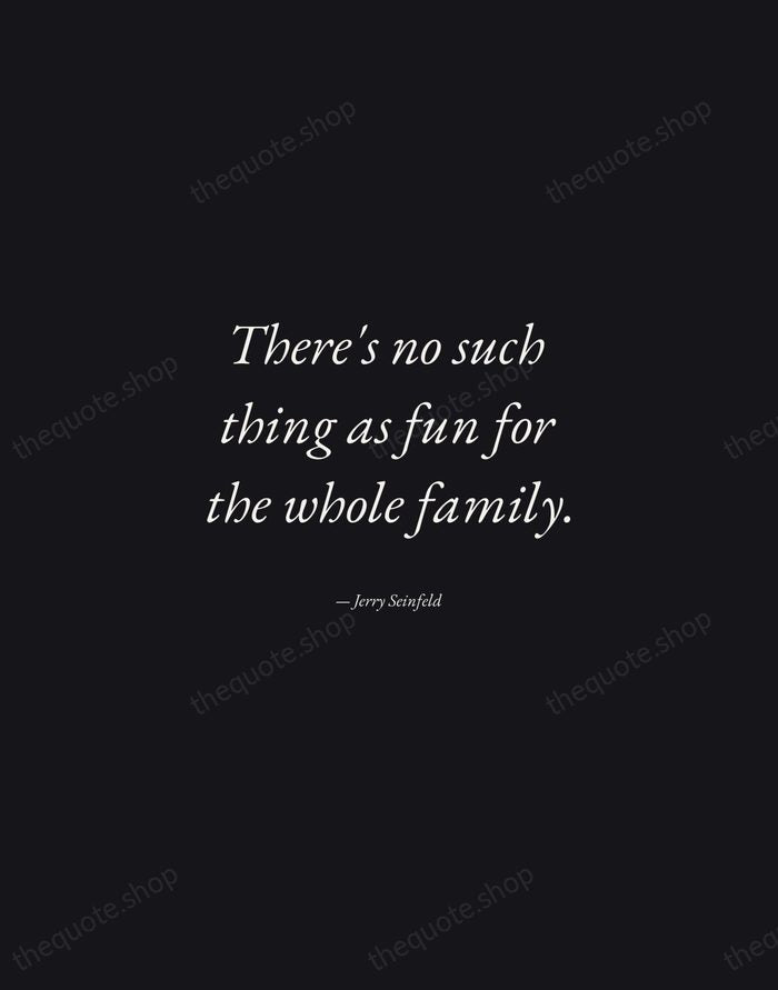 There's no such thing as fun for the whole family. — Jerry Seinfeld — Manuscript Italic