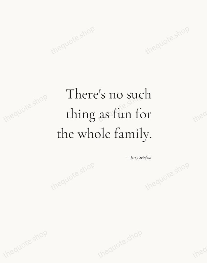 There's no such thing as fun for the whole family. — Jerry Seinfeld — Soft Serif Right