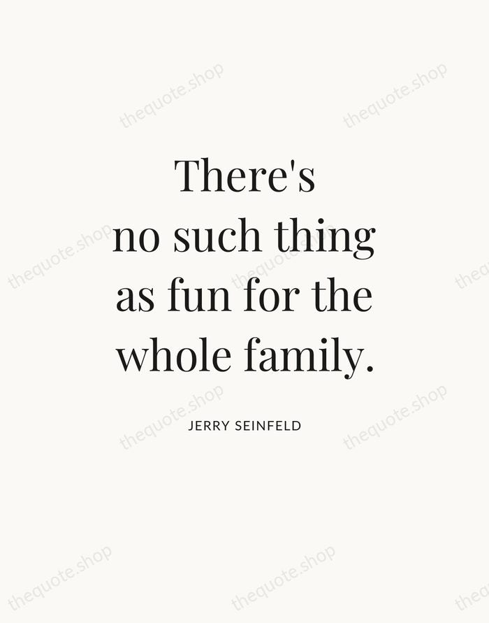 There's no such thing as fun for the whole family. — Jerry Seinfeld — Statement Serif