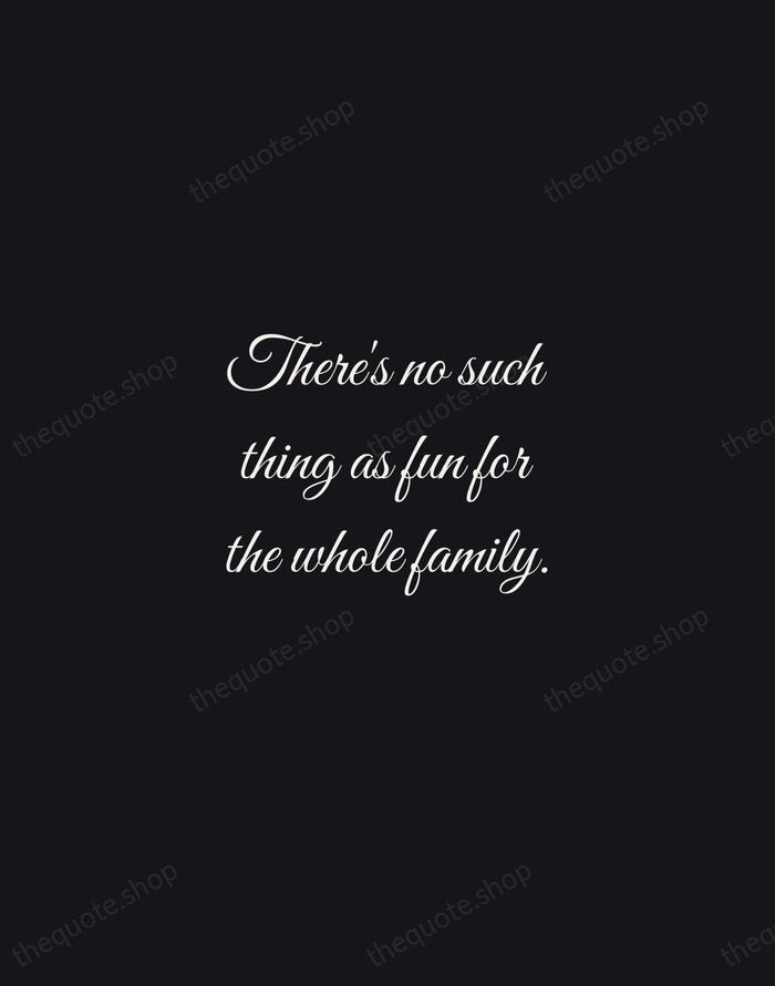 There's no such thing as fun for the whole family. — Jerry Seinfeld — Night Script