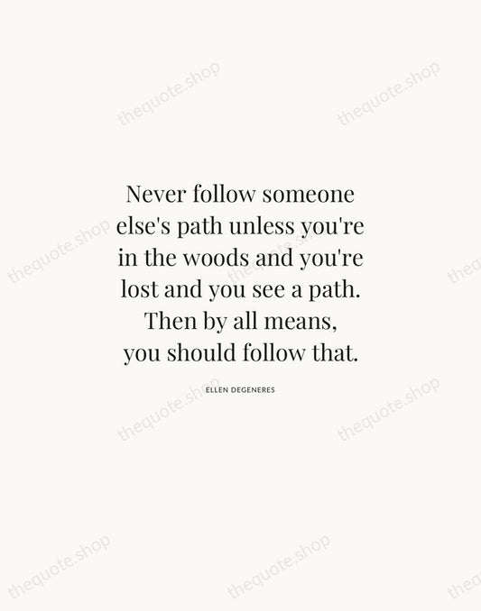 Never follow someone else's path unless you're in the woods and you're… — Ellen DeGeneres | Printable Wall Art — Atelier Serif
